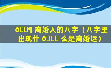 🐶 离婚人的八字（八字里出现什 🐅 么是离婚运）